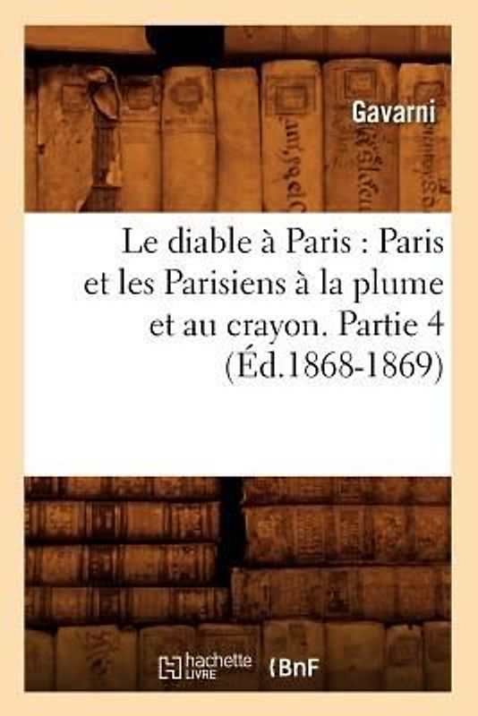 Le Diable À Paris: Paris Et Les Parisiens À La Plume Et Au Crayon. Partie 4 (Éd.1868-1869)