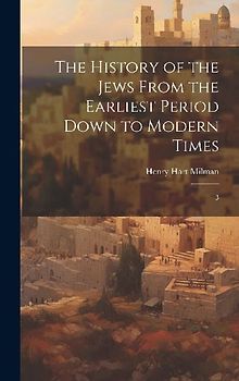 The History of the Jews From the Earliest Period Down to Modern Times: 3