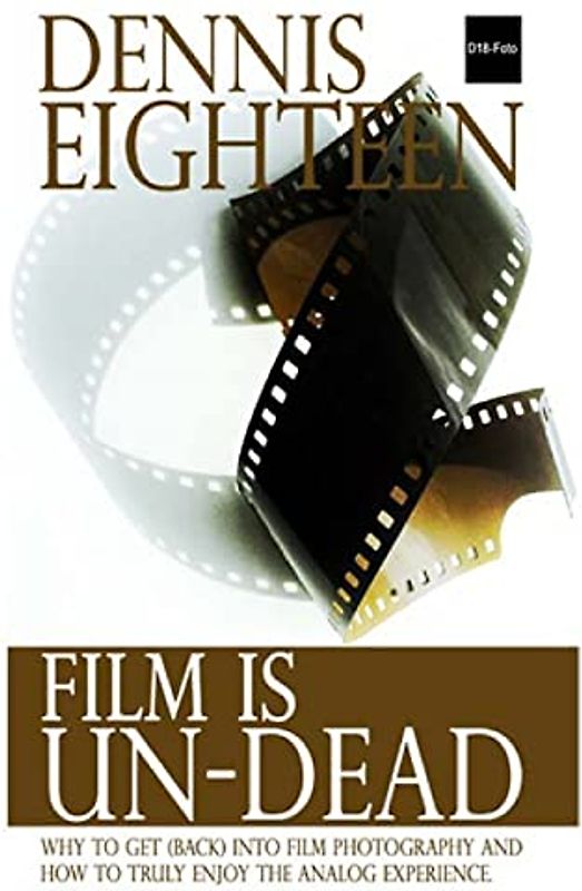 Film is Un-Dead: Reasons you should get (back) into film photography and ways to truly enoy the analog experience (D18-Foto Books, Band 1)