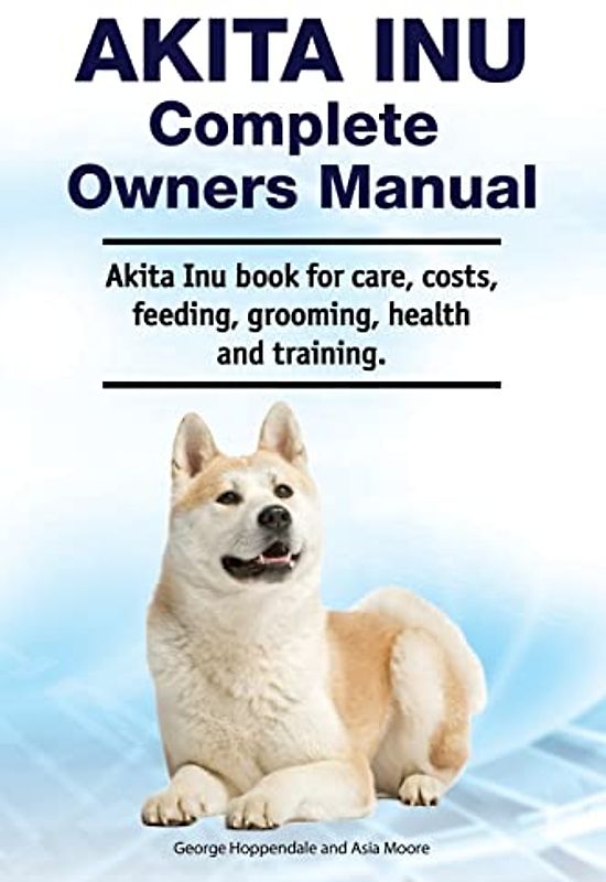 Akita Inu Complete Owners Manual. Akita Inu book for care, costs, feeding, grooming, health and training.