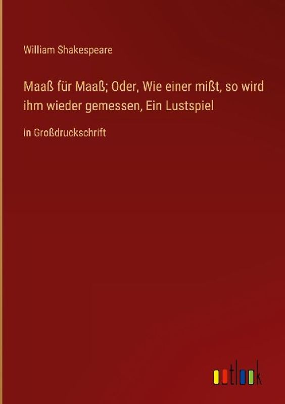 Maaß für Maaß; Oder, Wie einer mißt, so wird ihm wieder gemessen, Ein Lustspiel