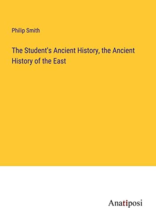 The Student's Ancient History, the Ancient History of the East