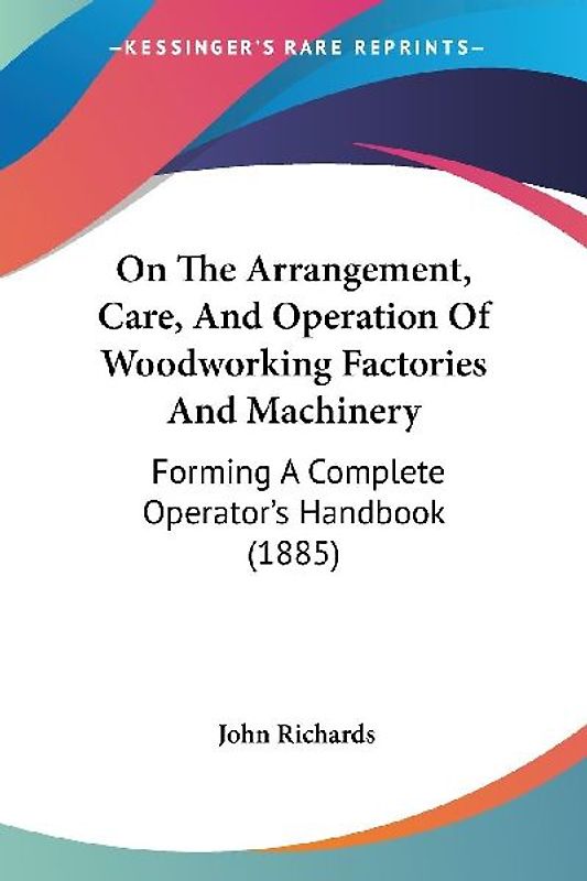 On The Arrangement, Care, And Operation Of Woodworking Factories And Machinery