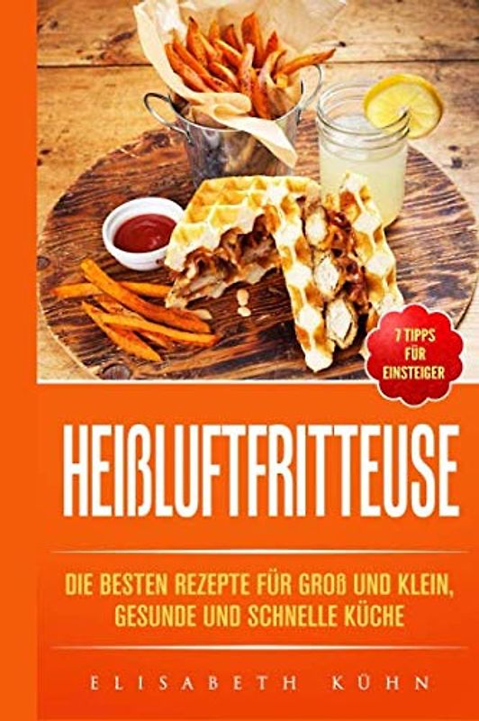 Heißluftfritteuse: Die besten Rezepte für groß und klein, gesunde und schnelle Küche