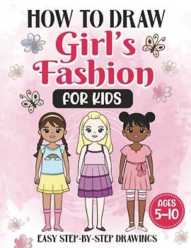 How to Draw Girl’s Fashion for Kids: Learn to Draw Cute Dresses and Outfits with Simple and Easy Step-by-Step Drawings