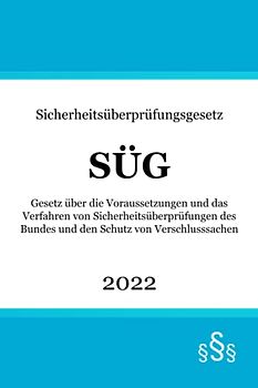Sicherheitsüberprüfungsgesetz SÜG: Gesetz über die Voraussetzungen und das Verfahren von Sicherheitsüberprüfungen des Bundes und den Schutz von Verschlusssachen