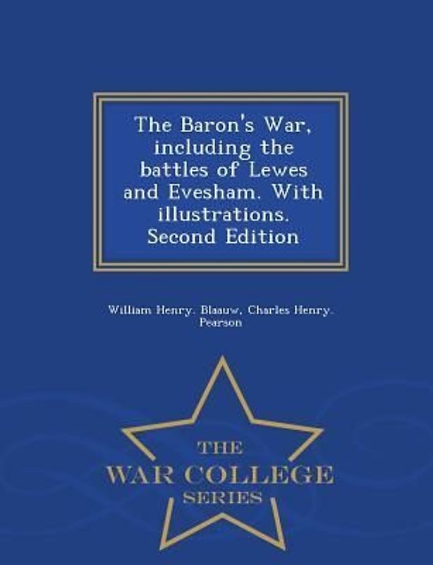 The Baron's War, Including the Battles of Lewes and Evesham. with Illustrations. Second Edition - War College Series
