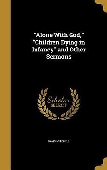 "Alone With God," "Children Dying in Infancy" and Other Sermons