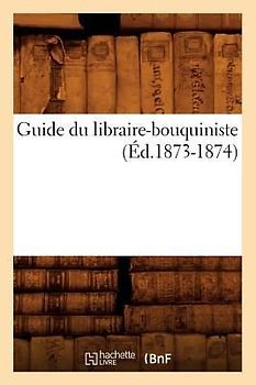 Guide Du Libraire-Bouquiniste (Éd.1873-1874)