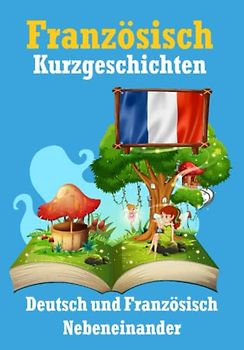 Kurzgeschichten auf Französisch | Französisch und Deutsch Nebeneinander: Lernen Sie die französisch Sprache | Zweisprachige Kurzgeschichten - Deutsch und Französisch (Books for Learning French)