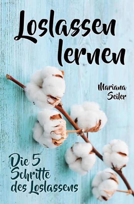 Mariana Seiler Buchreihe / Loslassen lernen: LOSLASSEN LERNEN IN 5 SCHRITTEN! Das Geheimnis, wie Sie sich und Ihre wahren Bedürfnisse wieder finden, loslassen lernen und glücklich neu beginnen (mit großem Praxisteil zum Loslassen lernen)