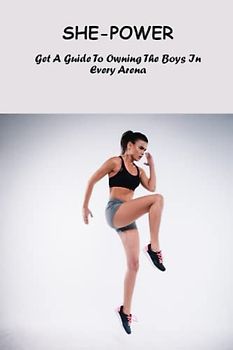 She-Power: Get A Guide To Owning The Boys In Every Arena