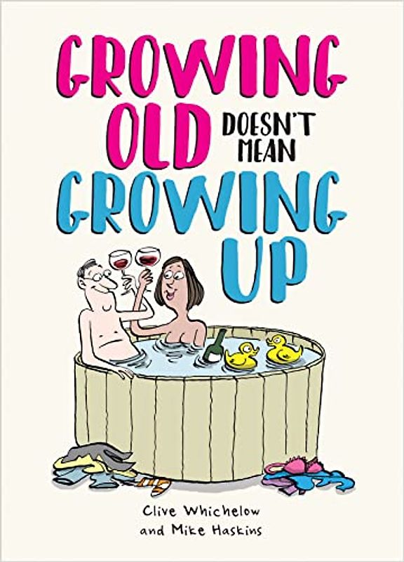 Growing Old Doesn't Mean Growing Up: Hilarious Life Advice for the Young at Heart