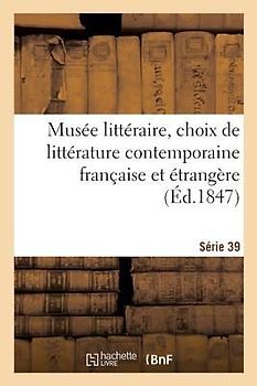 Musée Littéraire, Choix de Littérature Contemporaine Française Et Étrangère. Série 39