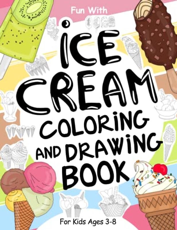 Ice Cream Coloring and Drawing Book For Kids Ages 3-8: Have fun coloring ice creams of all shapes and colors and drawing the parts of popsicles and ... Activity Workbook for Toddlers & Kids