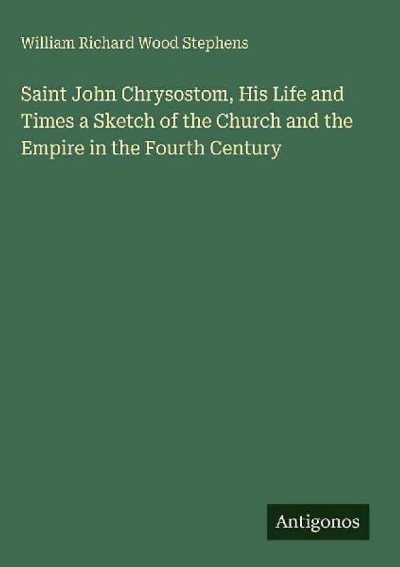Saint John Chrysostom, His Life and Times a Sketch of the Church and the Empire in the Fourth Century