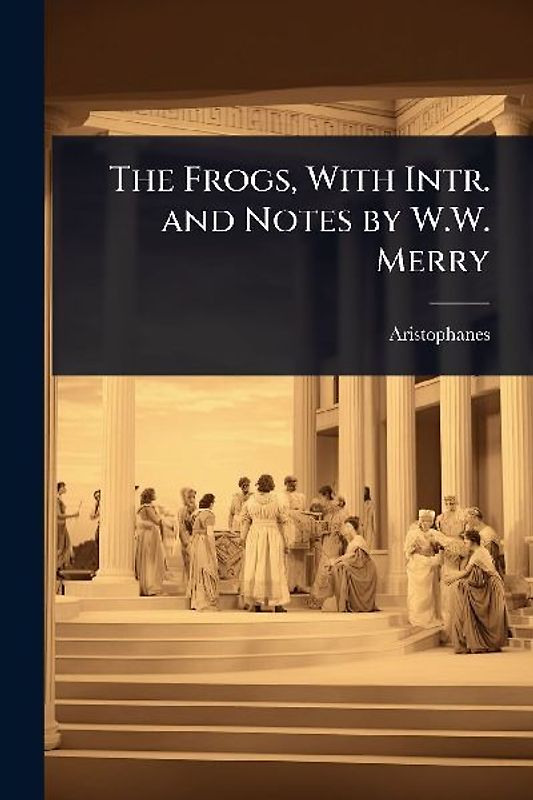 The Frogs, With Intr. and Notes by W.W. Merry
