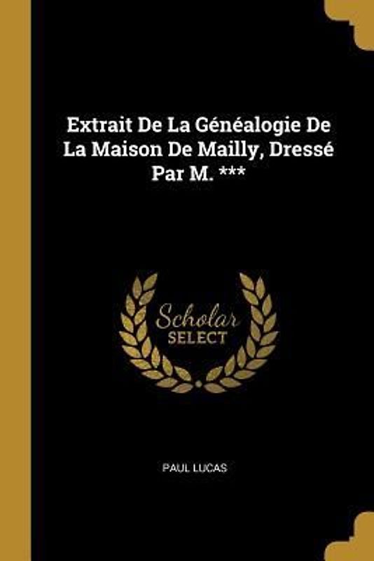 Extrait De La Généalogie De La Maison De Mailly, Dressé Par M. ***