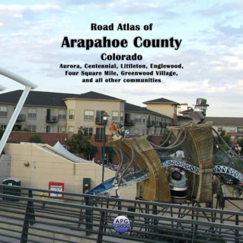 Road Atlas of Arapahoe County, Colorado: Aurora, Centennial, Littleton, Englewood, Four Square Mile, Greenwood Village, and all other communities