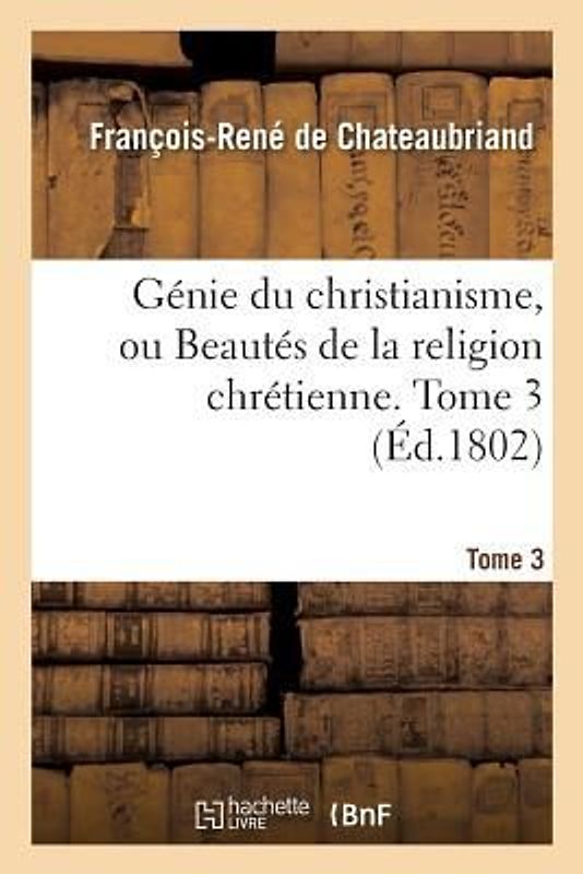 Génie Du Christianisme, Ou Beautés de la Religion Chrétienne. Tome 3