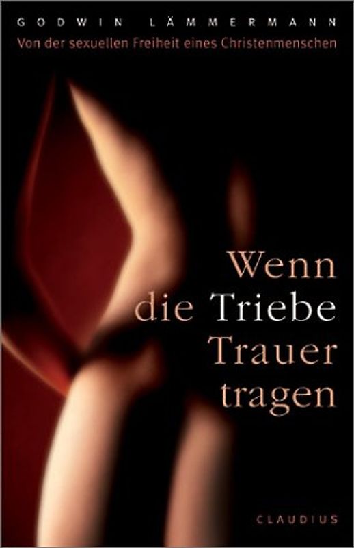 Wenn die Triebe Trauer tragen. Von der sexuellen Freiheit eines Christenmenschen
