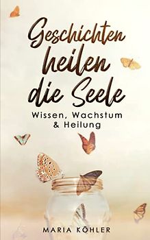 Geschichten heilen die Seele: Wissen, Wachstum & Heilung