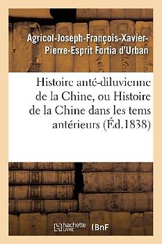 Histoire Anté-Diluvienne de la Chine, Ou Histoire de la Chine Dans Les Tems Antérieurs