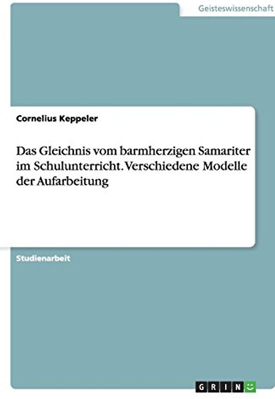 Verschiedene Modelle des Aufarbeitens des Gleichnisses vom barmherzigen Samariter im Schulunterricht - Keppeler, Cornelius