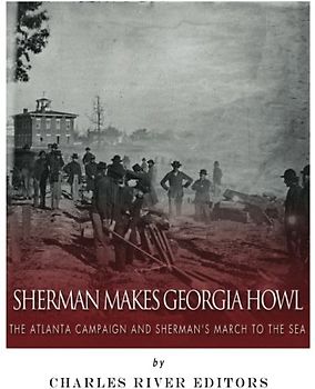 Sherman Makes Georgia Howl: The Atlanta Campaign and Sherman’s March to the Sea