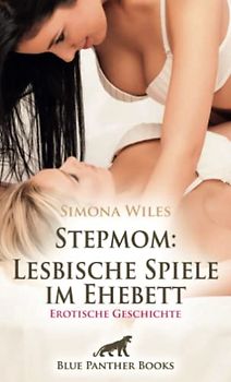 Stepmom: Lesbische Spiele im Ehebett | Erotische Geschichte + 1 weitere Geschichte: Sie weiß sich raffiniert zu wehren … (Love, Passion & Sex)