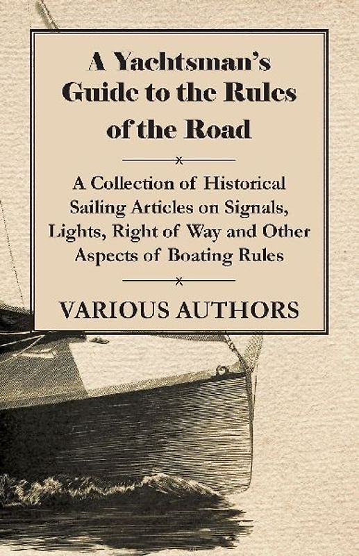 A Yachtsman's Guide to the Rules of the Road - A Collection of Historical Sailing Articles on Signals, Lights, Right of Way and Other Aspects of Boating Rules