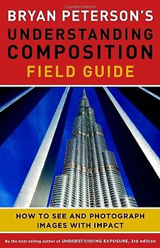 Bryan Peterson's Understanding Composition Field Guide: How to See and Photograph Images with Impact - Peterson, Bryan F.