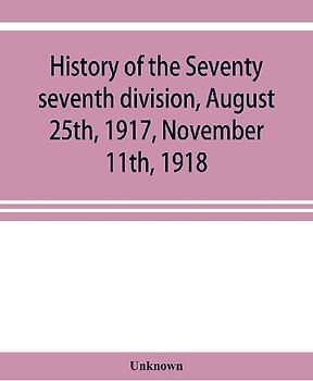 History of the Seventy seventh division, August 25th, 1917, November 11th, 1918