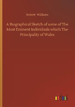 A Biographical Sketch of some of The Most Eminent Individuals which The Principality of Wales