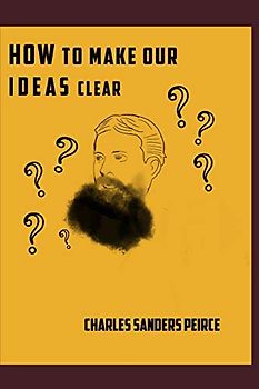 How to Make Our Ideas Clear (Readings in Pragmatism, Band 2)