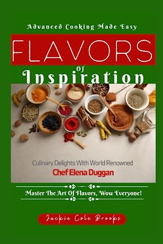 Flavors Of Inspiration: Culinary Delights by World Renowned Chef Elena Duggan. Master The Art Of Flavors, Wow Everyone!