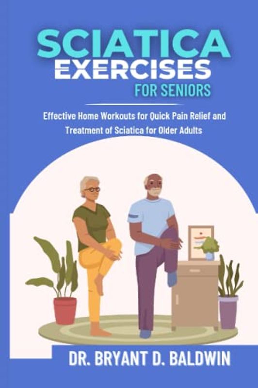 Sciatica Exercises for Seniors: Effective Home Workouts for Quick Pain Relief and Treatment of Sciatica for Older Adults