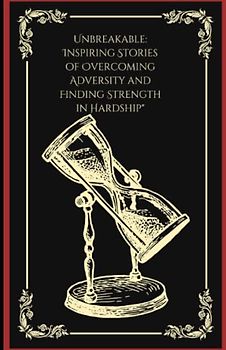 Unbreakable: Inspiring Stories of Overcoming Adversity and Finding Strength in Hardship"