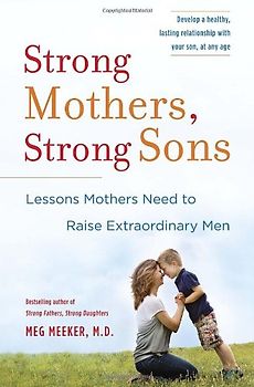 Strong Mothers, Strong Sons: Lessons Mothers Need to Raise Extraordinary Men - Meeker M.D., Meg