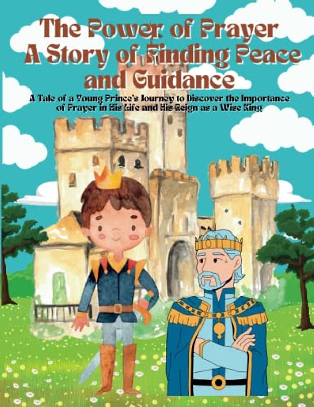 The Power of Prayer: A Story of Finding Peace and Guidance: A Tale of a Young Prince's Journey to Discover the Importance of Prayer in His Life and His Reign as a Wise King (Ramadan Books for Kids)