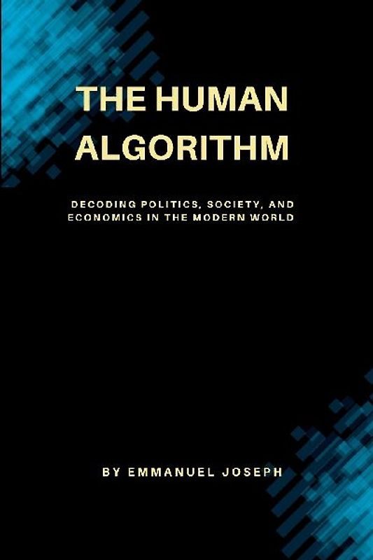 The Human Algorithm, Decoding Politics, Society, and Economics in the Modern World