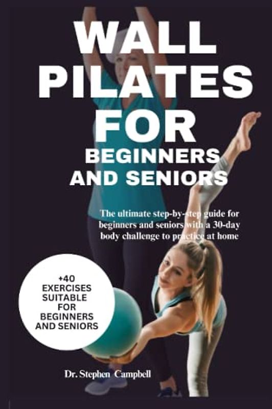 Wall Pilates for beginners And seniors: The ultimate step-by-step guide for beginners and seniors with a 30-day body challenge to practice at home