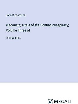 Wacousta; a tale of the Pontiac conspiracy; Volume Three of