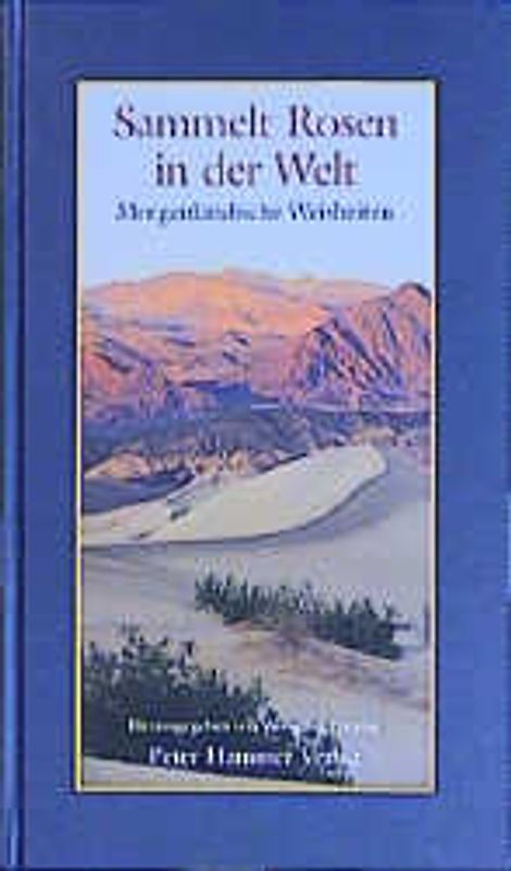 Sammelt Rosen in der Welt. Morgenländische Weisheiten
