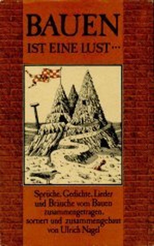 Bauen ist eine Lust.... Sprüche, Gedichte, Lieder und Bräuche vom Bauen