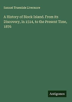 A History of Block Island. From its Discovery, in 1514, to the Present Time, 1876