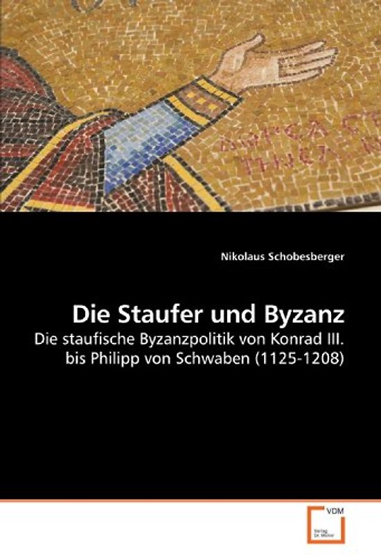 Die Staufer und Byzanz: Die staufische Byzanzpolitik von Konrad III. bis Philipp von Schwaben (1125-1208)