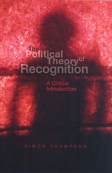 The Political Theory of Recognition: A Critical Introduction - Simon Thompson