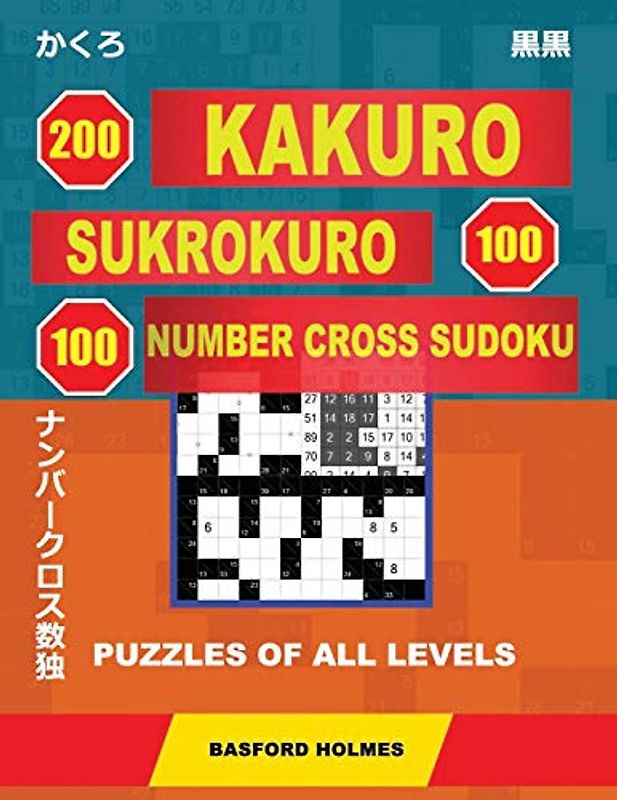 200 Kakuro - SuKroKuro 100 - 100 Number Cross Sudoku. Puzzles of all levels.: Holmes presents puzzles from basic to very difficult levels. The path to ... printed). (Original classic Sudoku, Band 1)
