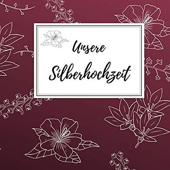 Unsere Silberhochzeit: Gästebuch für die besten Wünsche an das Jubelpaar | Erinnerungsbuch zum Selbstgestalten für über 100 Gäste | Geschenkbücher zur silbernen Hochzeit | Blüte